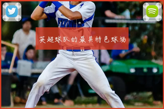 英超球队的最具特色球场