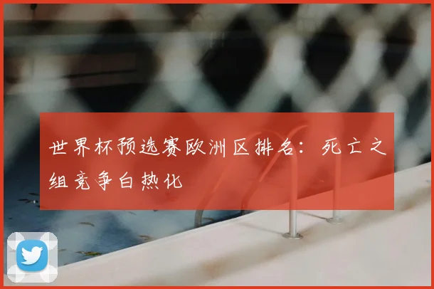 世界杯预选赛欧洲区排名：死亡之组竞争白热化