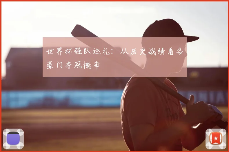 世界杯强队巡礼：从历史战绩看各豪门夺冠概率