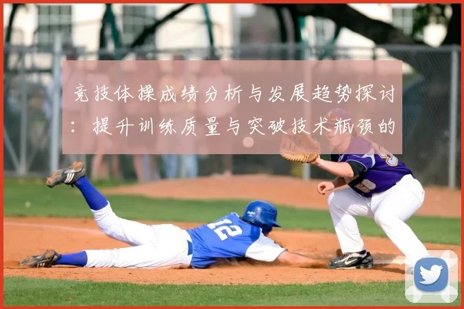 竞技体操成绩分析与发展趋势探讨：提升训练质量与突破技术瓶颈的策略