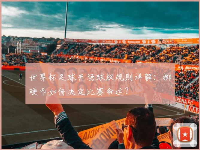 世界杯足球开场球权规则详解:掷硬币如何决定比赛命运?