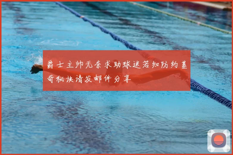 爵士主帅无奈求助球迷若知防约基奇秘诀请发邮件分享