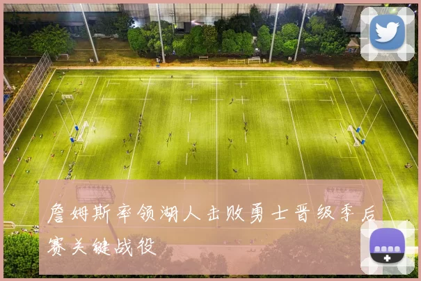 詹姆斯率领湖人击败勇士晋级季后赛关键战役