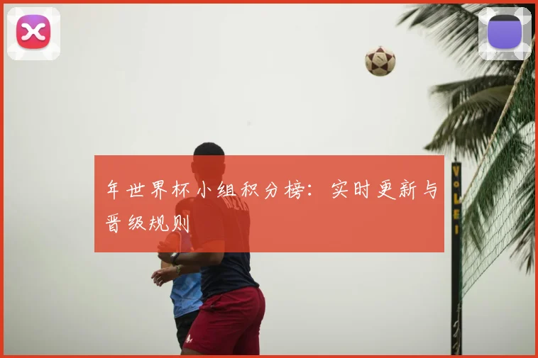 年世界杯小组积分榜:实时更新与晋级规则