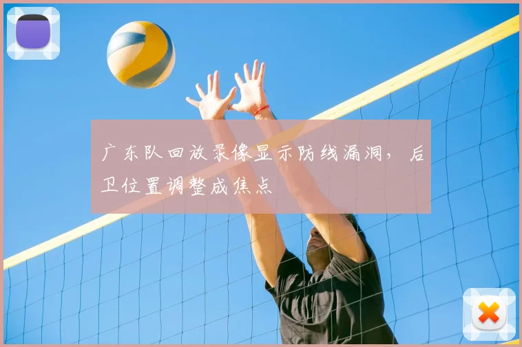 广东队回放录像显示防线漏洞，后卫位置调整成焦点