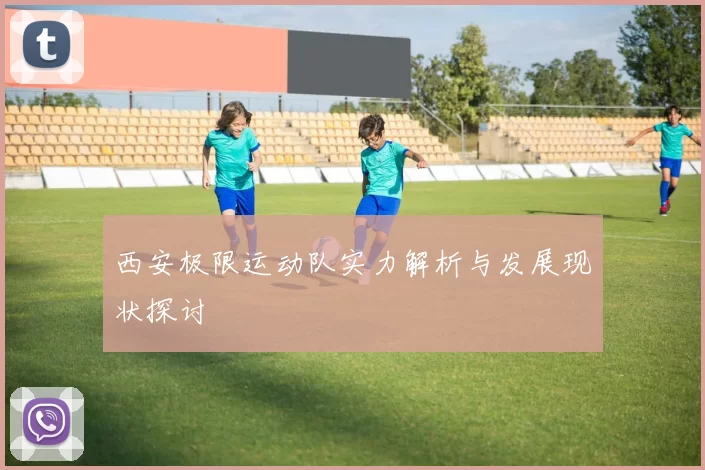 西安极限运动队实力解析与发展现状探讨