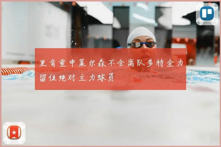 里肯重申莱尔森不会离队多特全力留住绝对主力球员