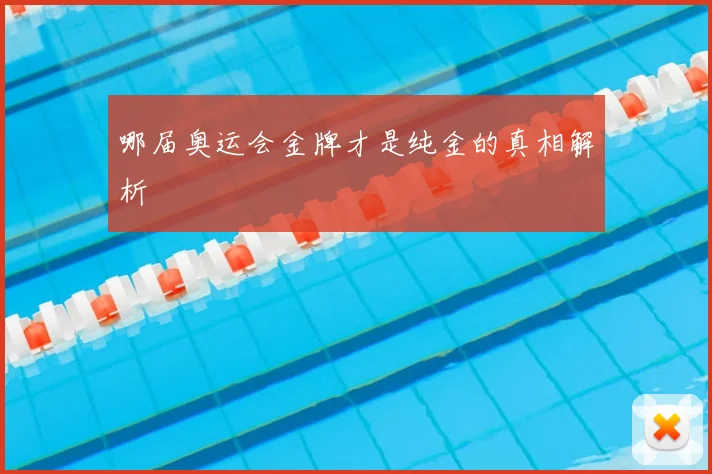 哪届奥运会金牌才是纯金的真相解析