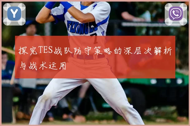 探究TES战队防守策略的深层次解析与战术运用