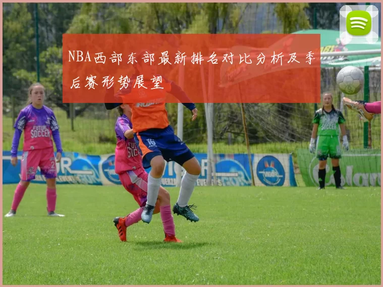 NBA西部东部最新排名对比分析及季后赛形势展望
