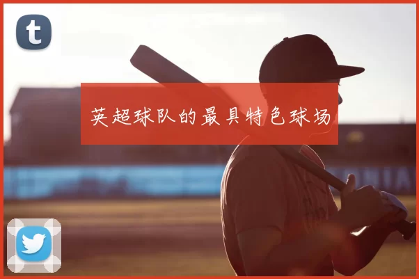 英超球队的最具特色球场