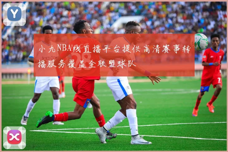 小九NBA线直播平台提供高清赛事转播服务覆盖全联盟球队