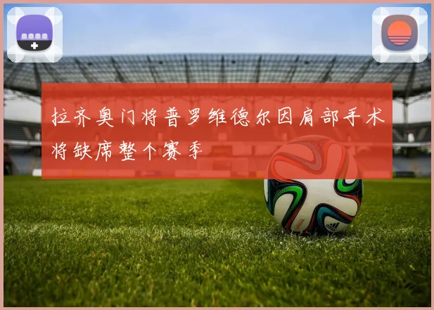 拉齐奥门将普罗维德尔因肩部手术将缺席整个赛季