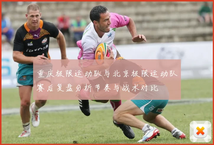 重庆极限运动队与北京极限运动队赛后复盘分析节奏与战术对比