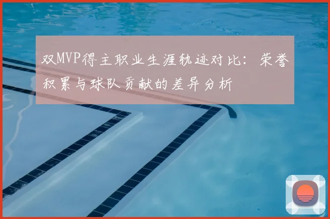 双MVP得主职业生涯轨迹对比：荣誉积累与球队贡献的差异分析