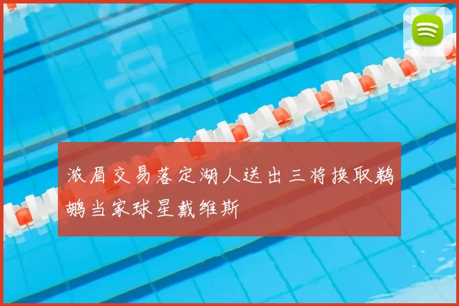 浓眉交易落定湖人送出三将换取鹈鹕当家球星戴维斯