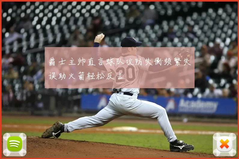 爵士主帅直言球队攻防失衡频繁失误助火箭轻松反击