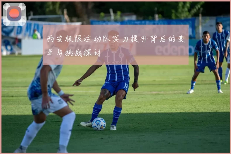 西安极限运动队实力提升背后的变革与挑战探讨