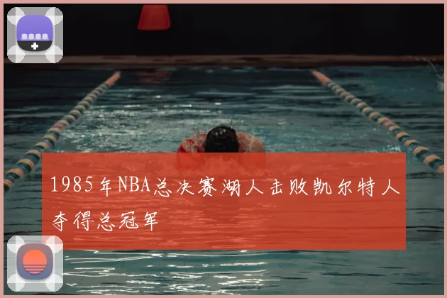 1985年NBA总决赛湖人击败凯尔特人夺得总冠军