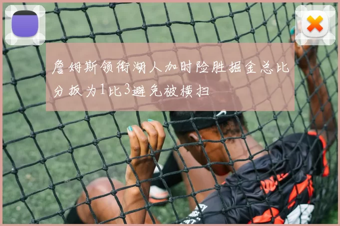 詹姆斯领衔湖人加时险胜掘金总比分扳为1比3避免被横扫