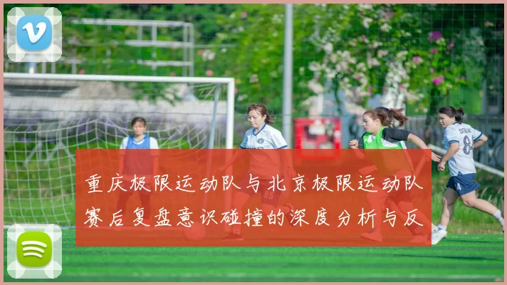 重庆极限运动队与北京极限运动队赛后复盘意识碰撞的深度分析与反思