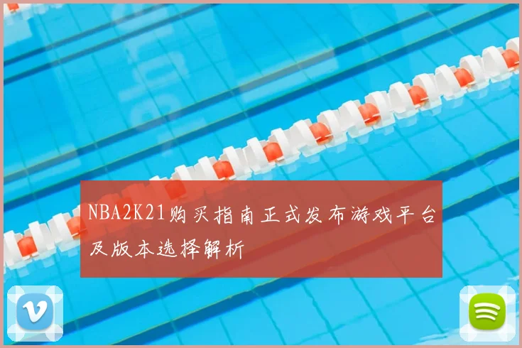 NBA2K21购买指南正式发布游戏平台及版本选择解析