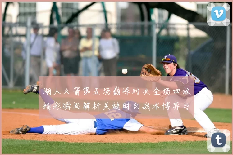 湖人火箭第五场巅峰对决全场回放精彩瞬间解析关键时刻战术博弈与球星表现回顾