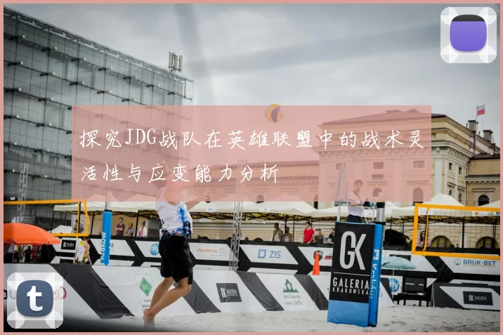 探究JDG战队在英雄联盟中的战术灵活性与应变能力分析