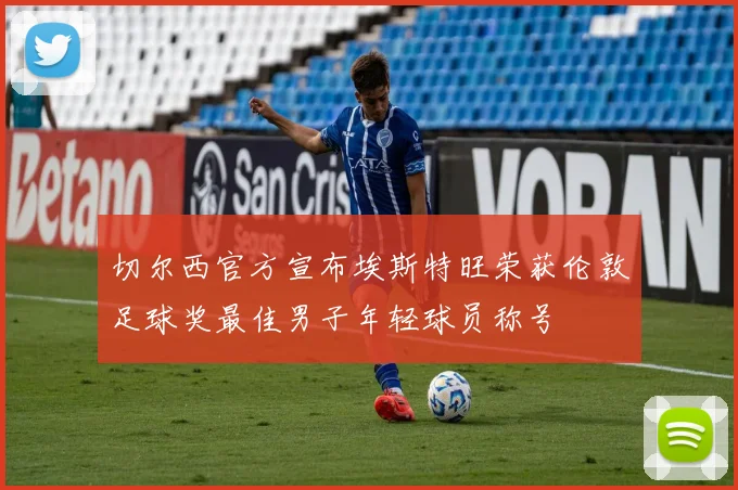 切尔西官方宣布埃斯特旺荣获伦敦足球奖最佳男子年轻球员称号