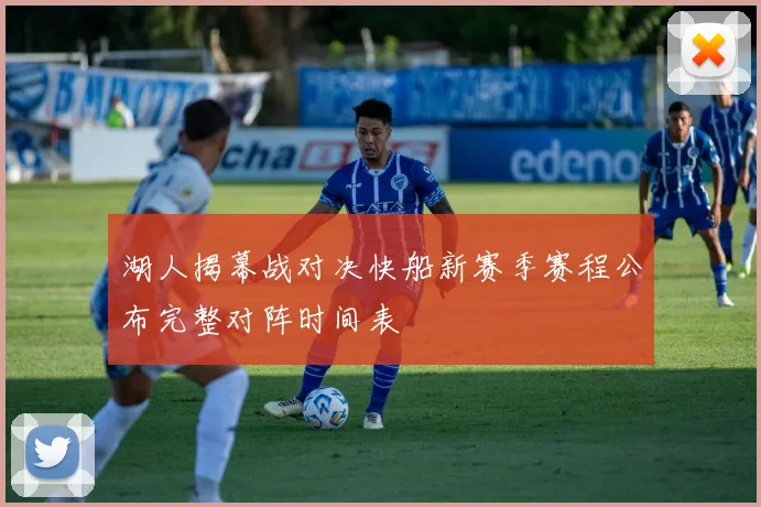 湖人揭幕战对决快船新赛季赛程公布完整对阵时间表