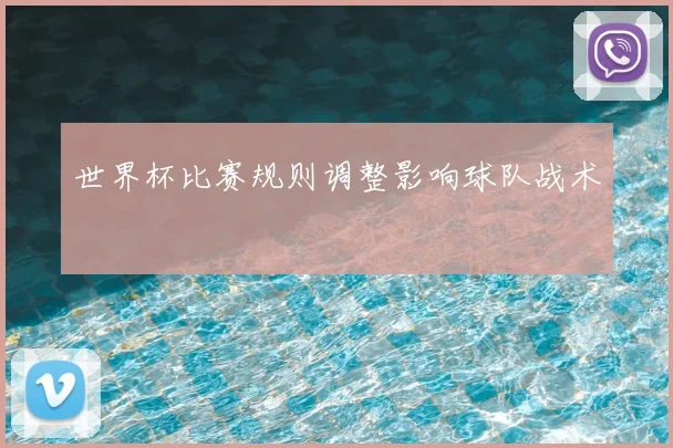 世界杯比赛规则调整影响球队战术