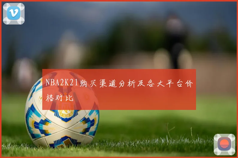 NBA2K21购买渠道分析及各大平台价格对比