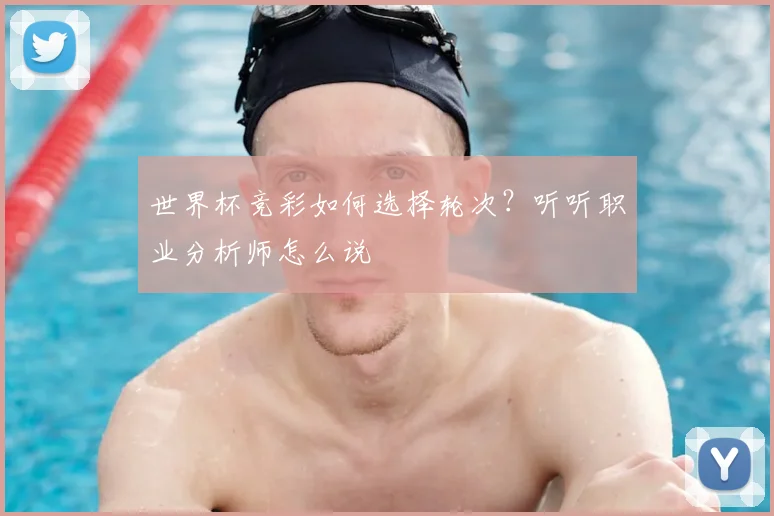世界杯竞彩如何选择轮次？听听职业分析师怎么说