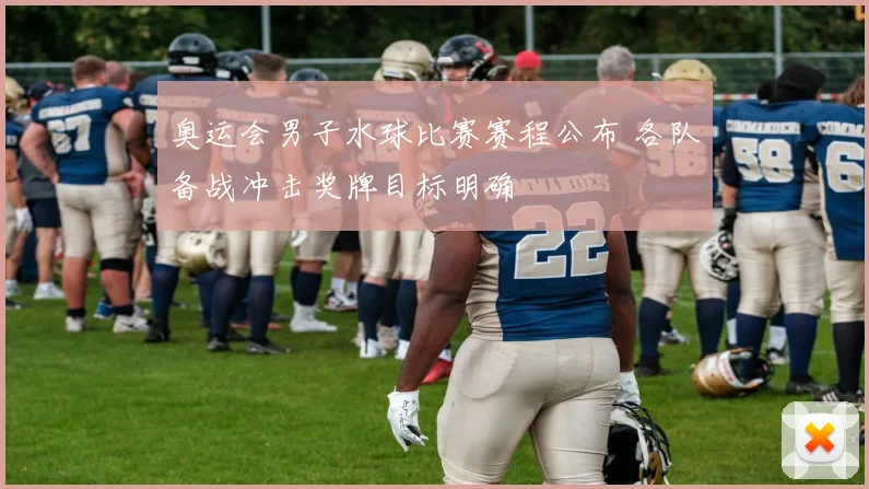 奥运会男子水球比赛赛程公布 各队备战冲击奖牌目标明确