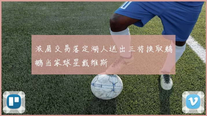 浓眉交易落定湖人送出三将换取鹈鹕当家球星戴维斯