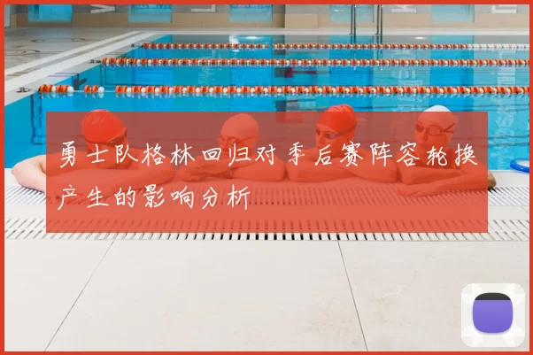 勇士队格林回归对季后赛阵容轮换产生的影响分析