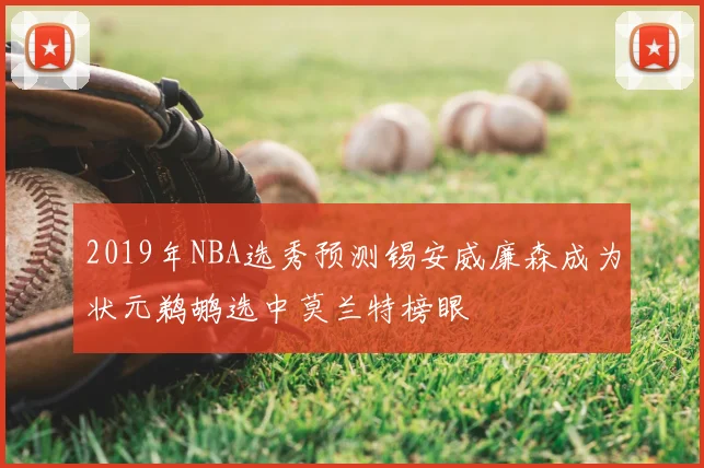 2019年NBA选秀预测锡安威廉森成为状元鹈鹕选中莫兰特榜眼