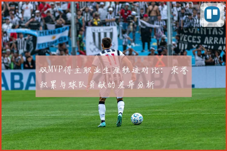 双MVP得主职业生涯轨迹对比：荣誉积累与球队贡献的差异分析