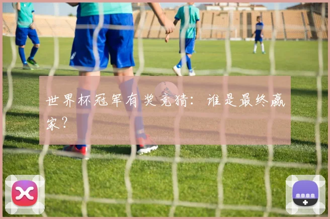 世界杯冠军有奖竞猜:谁是最终赢家?