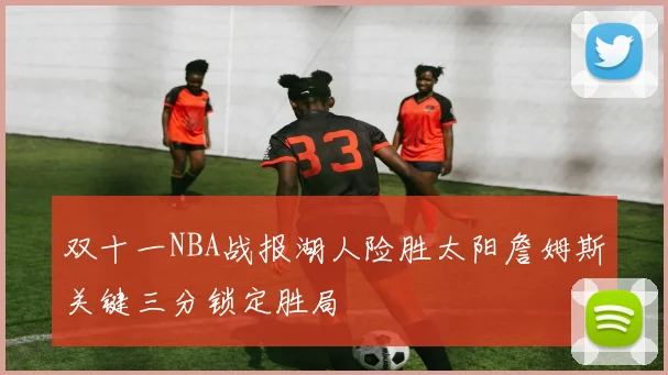 双十一NBA战报湖人险胜太阳詹姆斯关键三分锁定胜局