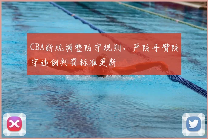 CBA新规调整防守规则，严防手臂防守违例判罚标准更新