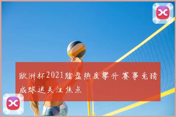 欧洲杯2021赌盘热度攀升 赛事竞猜成球迷关注焦点