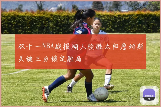 双十一NBA战报湖人险胜太阳詹姆斯关键三分锁定胜局