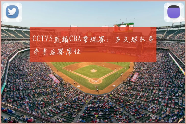 CCTV5直播CBA常规赛，多支球队争夺季后赛席位