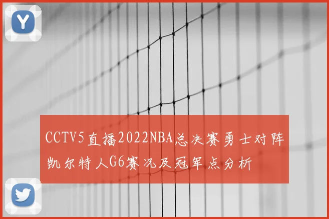 CCTV5直播2022NBA总决赛勇士对阵凯尔特人G6赛况及冠军点分析