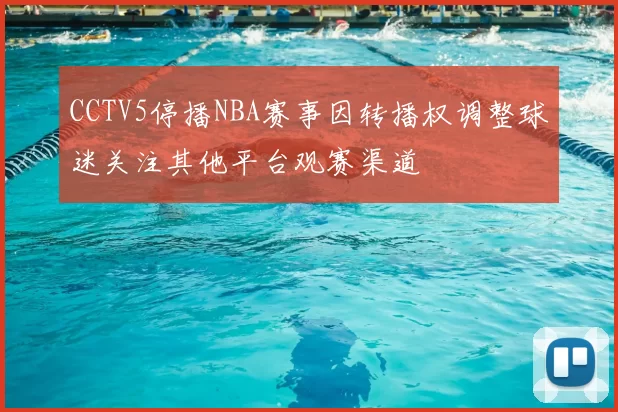 CCTV5停播NBA赛事因转播权调整球迷关注其他平台观赛渠道