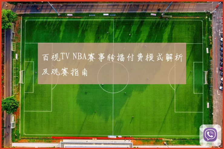 百视TV NBA赛事转播付费模式解析及观赛指南