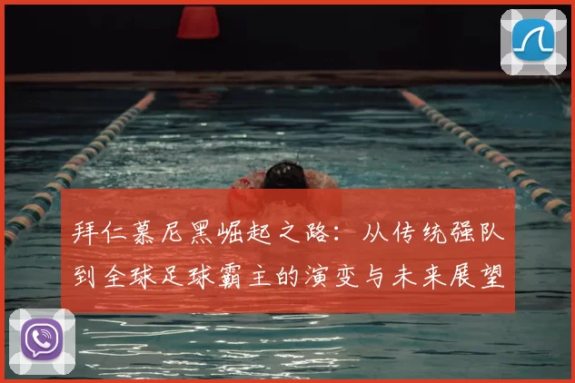 拜仁慕尼黑崛起之路：从传统强队到全球足球霸主的演变与未来展望