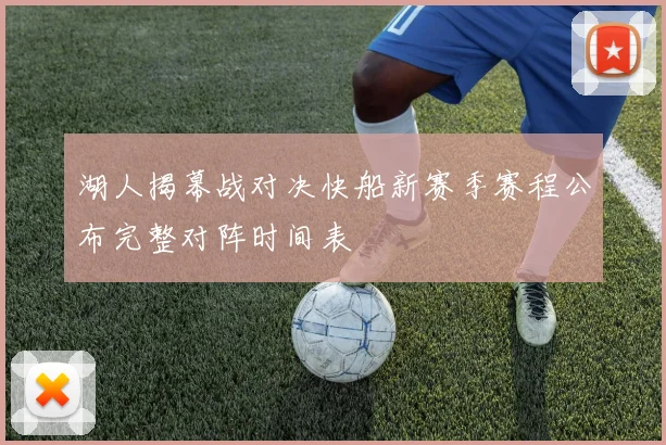 湖人揭幕战对决快船新赛季赛程公布完整对阵时间表