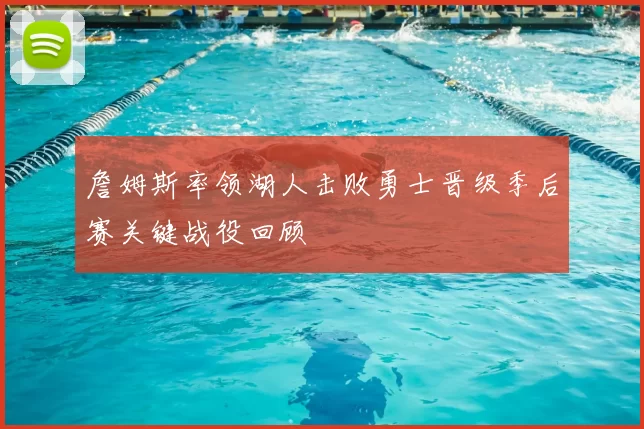 詹姆斯率领湖人击败勇士晋级季后赛关键战役回顾